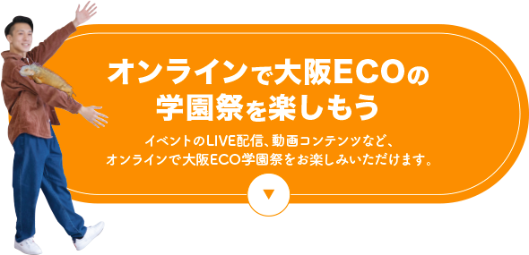 オンラインで大阪ECOの学園祭を楽しもう！イベントのLIVE配信、動画コンテンツなど、オンラインで大阪ECO学園祭をお楽しみいただけます。