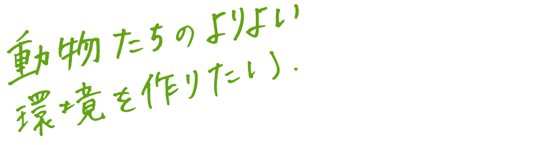 動物たちのよりよい環境をを作りたい