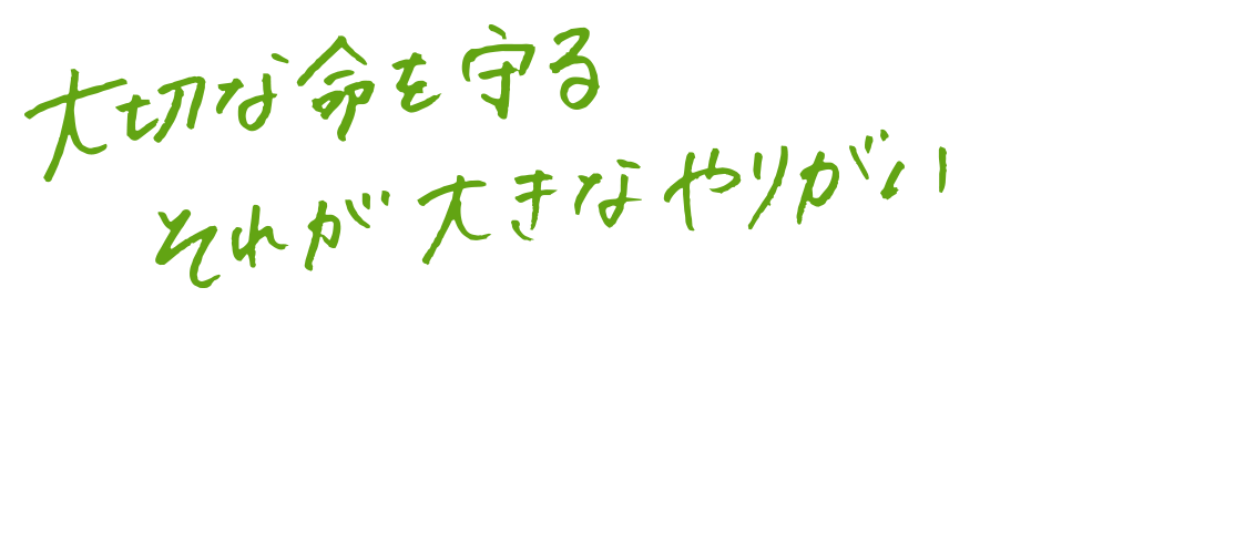 大切な命を守る それが大きなやりがい