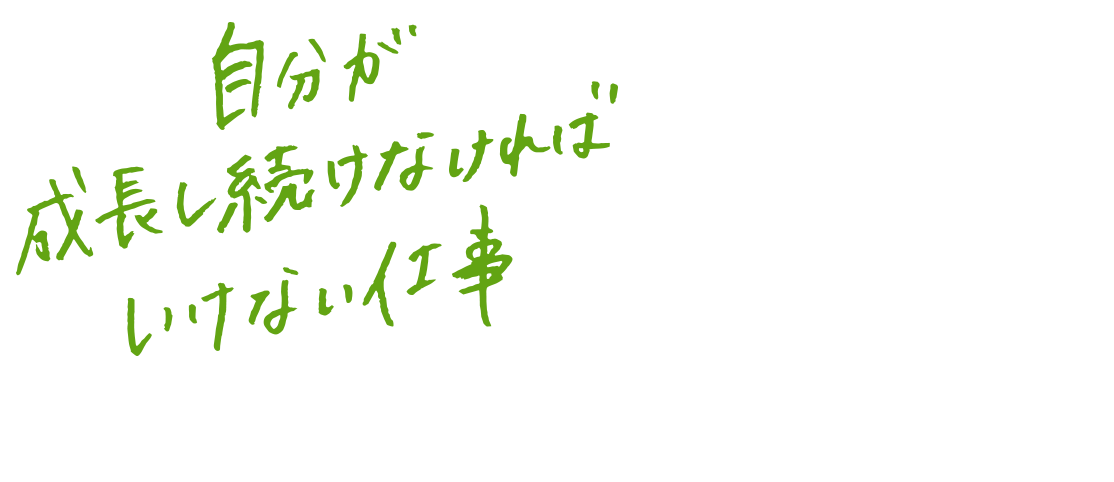 自分が成長し続けなければいけない仕事