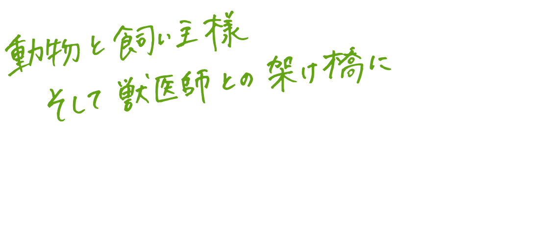 動物と飼い主様 そして獣医師との架け橋に