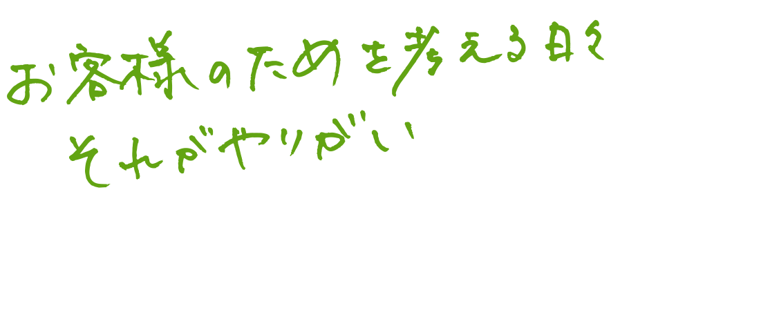 お客様のためを考える日々　それがやりがい