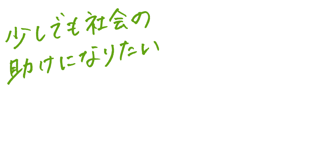 少しでも社会の助けになりたい