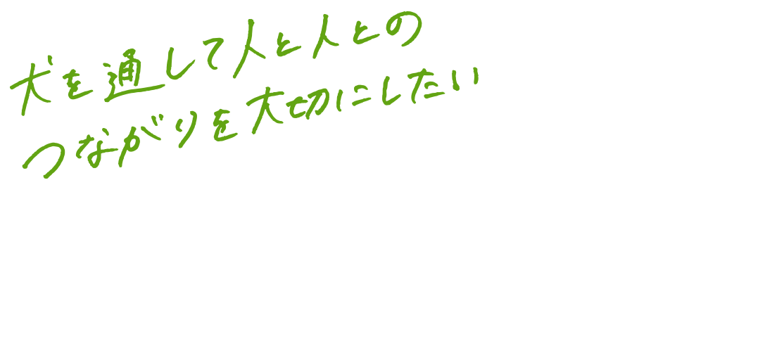 犬を通して人と人とのつながりを大切にしたい