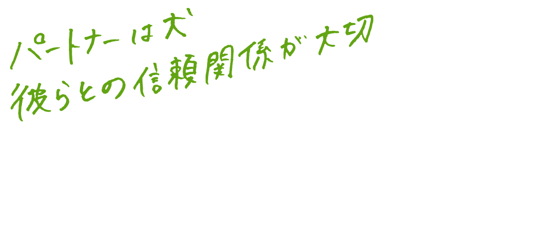 パートナーは犬、彼らとの信頼関係が大切