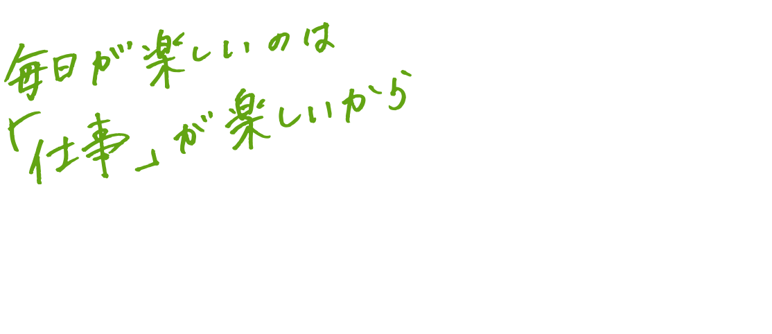 毎日楽しいのは「仕事」が楽しいから