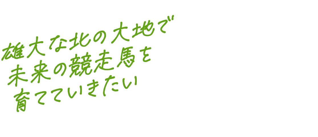 雄大な北の大地で　未来の競走馬を育てていきたい